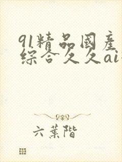 91精品国产色综合久久ai换脸