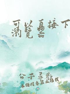 可以直接下载的浏览器