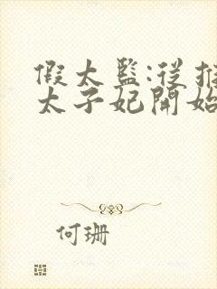 假太监:从推倒太子妃开始李显精校