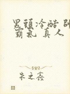 男头冷酷 帅气 霸气 真人