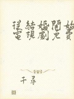 从结婚开始恋爱电视剧免费观看24集