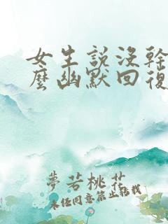 女生说没干嘛怎么幽默回复她
