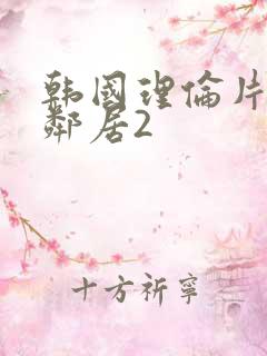 韩国理伦片年轻邻居2