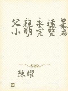 父亲永远是父亲小明完整篇结局