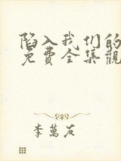 陷入我们的热恋免费全集观看15集