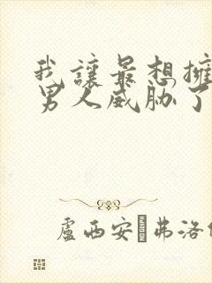 我让最想拥抱的男人威胁了漫画无删减