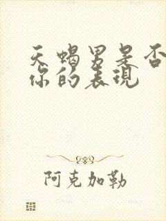 天蝎男是否喜欢你的表现