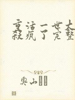 重活一世大少爷杀疯了完整版免费观看