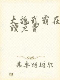 大魏武霸在线阅读免费