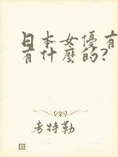 日本女优有个叫有什么的?