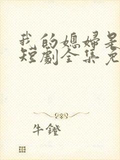 我的媳妇是女帝短剧全集免费观看