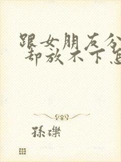 跟女朋友分手了 却放不下怎么挽回