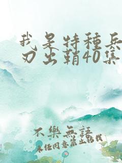 我是特种兵之利刃出鞘40集