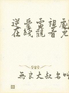 逆爱电视剧全集在线观看免费高清