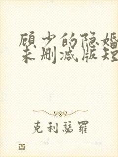 顾少的隐婚罪妻未删减版短剧