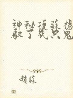 神秘复苏杨间驾驭了几只鬼的能力