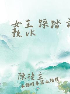 女王 踩踏 调教 vk