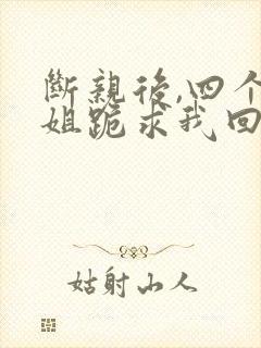 断亲后,四个姐姐跪求我回家