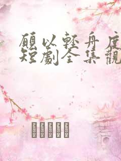 愿以轻舟度余生短剧全集观看