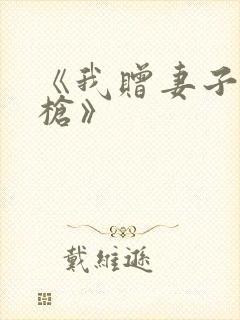 《我赠妻子红缨枪》