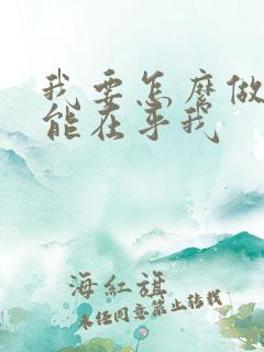 我要怎么做你才能在乎我