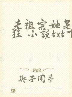 老祖宗她是真的狂 小说txt下载