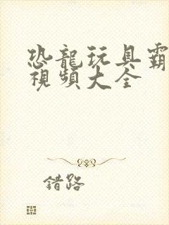 恐龙玩具霸王龙视频大全