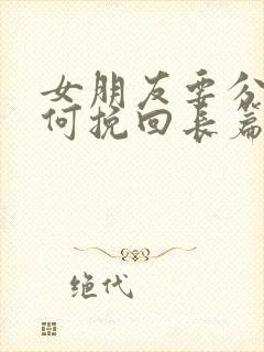 女朋友要分手如何挽回长篇大论