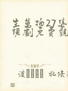 生万物27集电视剧免费观看全集完整版