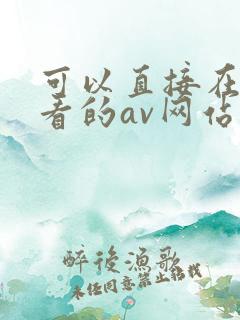 可以直接在线观看的av网站