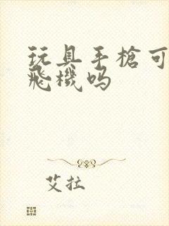 玩具手枪可以上飞机吗