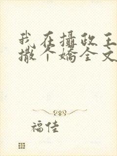 我在摄政王怀里撒个娇全文免费阅读