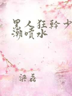 黑人狂干少妇高潮喷水