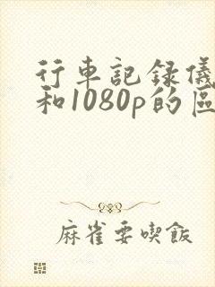 行车记录仪4k和1080p的区别