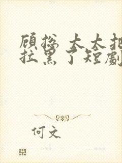 顾总 太太把你拉黑了短剧