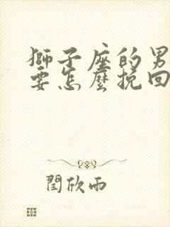 狮子座的男朋友要怎么挽回