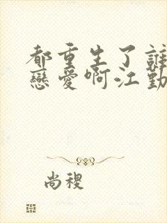 都重生了谁还谈恋爱啊江勤