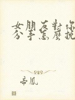 女朋友对你失望分手怎么挽回