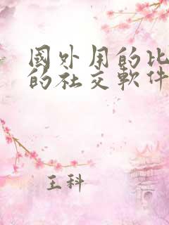 国外用的比较多的社交软件