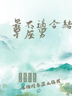 最不适合结婚的星座男