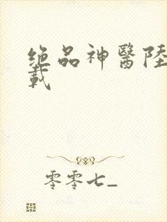 绝品神医陆逸下载