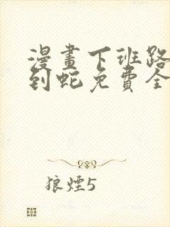 漫画下班路上捡到蛇免费全集