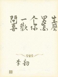 问一个男生喜不喜欢你怎么问