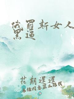 俄罗斯女人的大黑逼