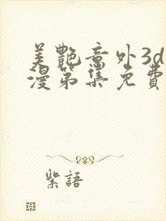 美艳意外3d动漫第集免费观看