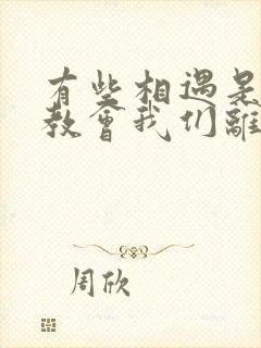 有些相遇是为了教会我们离别的意义