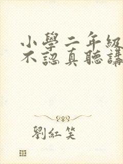 小学二年级上课不认真听讲怎么办