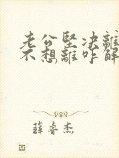 老公坚决离婚我不想离咋解决