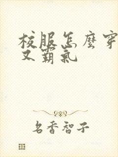 校服怎么穿好看又霸气