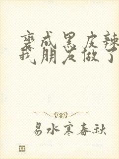 变成黑皮辣妹后我朋友做了